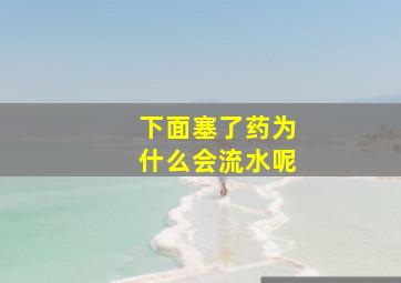 下面塞了药为什么会流水呢