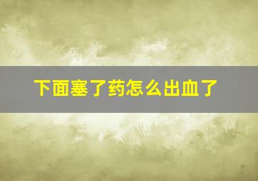 下面塞了药怎么出血了