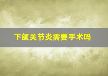 下颌关节炎需要手术吗