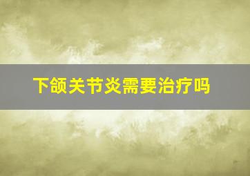 下颌关节炎需要治疗吗