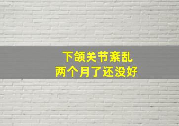 下颌关节紊乱两个月了还没好