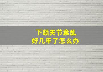 下颌关节紊乱好几年了怎么办