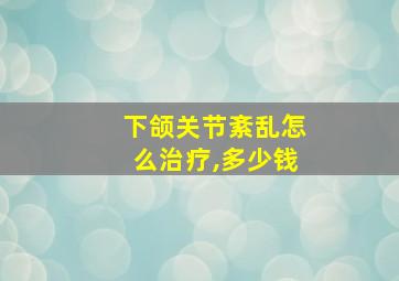 下颌关节紊乱怎么治疗,多少钱