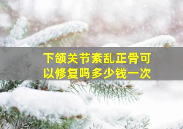 下颌关节紊乱正骨可以修复吗多少钱一次