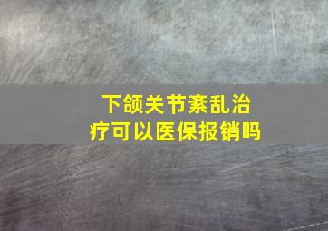 下颌关节紊乱治疗可以医保报销吗