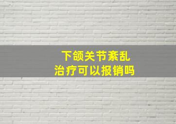 下颌关节紊乱治疗可以报销吗