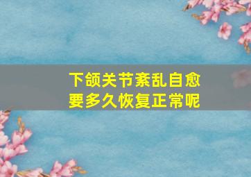 下颌关节紊乱自愈要多久恢复正常呢