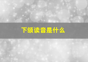 下颌读音是什么