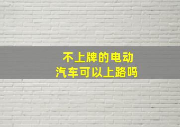 不上牌的电动汽车可以上路吗