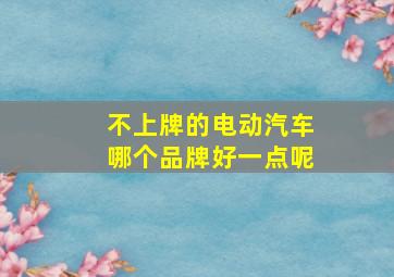 不上牌的电动汽车哪个品牌好一点呢