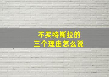 不买特斯拉的三个理由怎么说