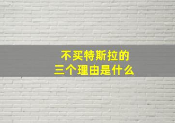 不买特斯拉的三个理由是什么