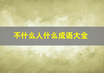 不什么人什么成语大全