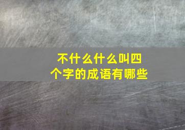 不什么什么叫四个字的成语有哪些