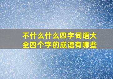 不什么什么四字词语大全四个字的成语有哪些