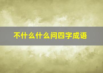 不什么什么问四字成语