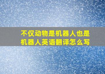 不仅动物是机器人也是机器人英语翻译怎么写