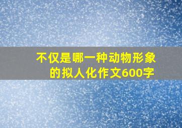 不仅是哪一种动物形象的拟人化作文600字