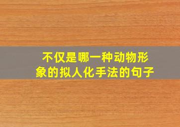 不仅是哪一种动物形象的拟人化手法的句子