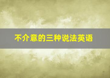 不介意的三种说法英语