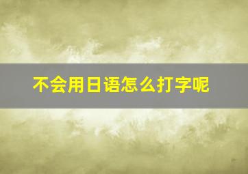 不会用日语怎么打字呢