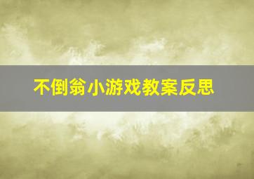 不倒翁小游戏教案反思