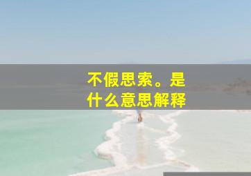 不假思索。是什么意思解释