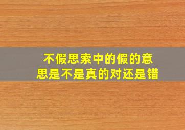 不假思索中的假的意思是不是真的对还是错