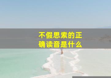 不假思索的正确读音是什么