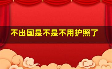 不出国是不是不用护照了