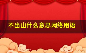 不出山什么意思网络用语