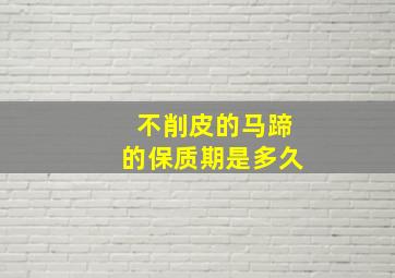 不削皮的马蹄的保质期是多久