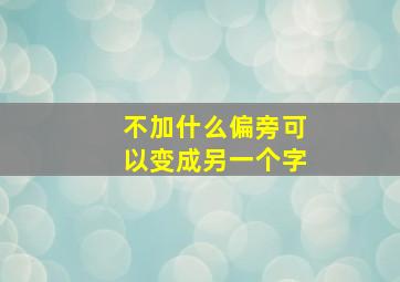 不加什么偏旁可以变成另一个字