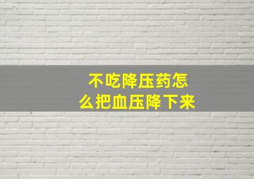 不吃降压药怎么把血压降下来