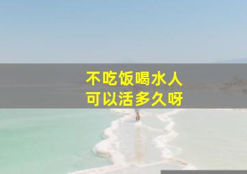 不吃饭喝水人可以活多久呀