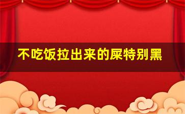 不吃饭拉出来的屎特别黑