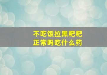 不吃饭拉黑粑粑正常吗吃什么药