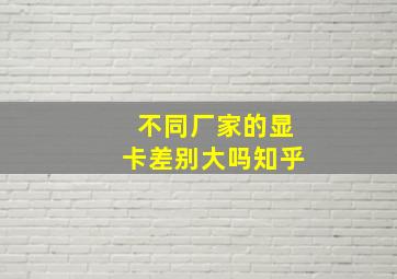 不同厂家的显卡差别大吗知乎