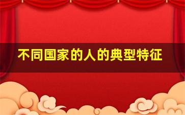 不同国家的人的典型特征