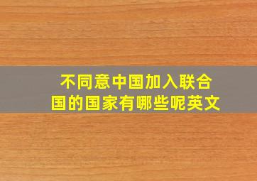 不同意中国加入联合国的国家有哪些呢英文