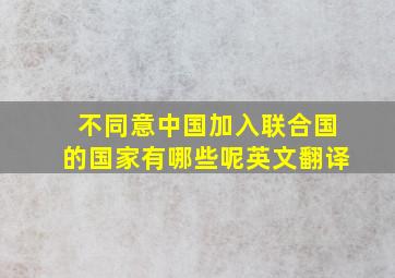 不同意中国加入联合国的国家有哪些呢英文翻译