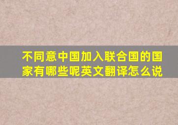 不同意中国加入联合国的国家有哪些呢英文翻译怎么说