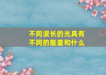 不同波长的光具有不同的能量和什么