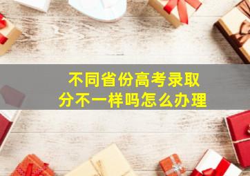 不同省份高考录取分不一样吗怎么办理