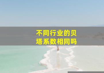 不同行业的贝塔系数相同吗