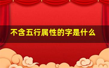 不含五行属性的字是什么