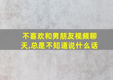 不喜欢和男朋友视频聊天,总是不知道说什么话