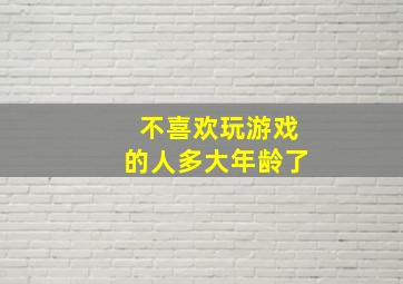 不喜欢玩游戏的人多大年龄了