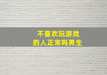 不喜欢玩游戏的人正常吗男生