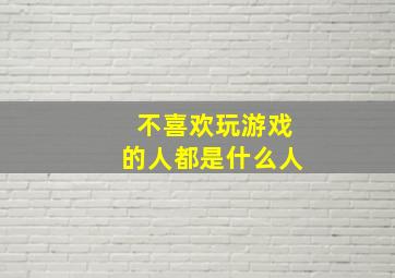 不喜欢玩游戏的人都是什么人